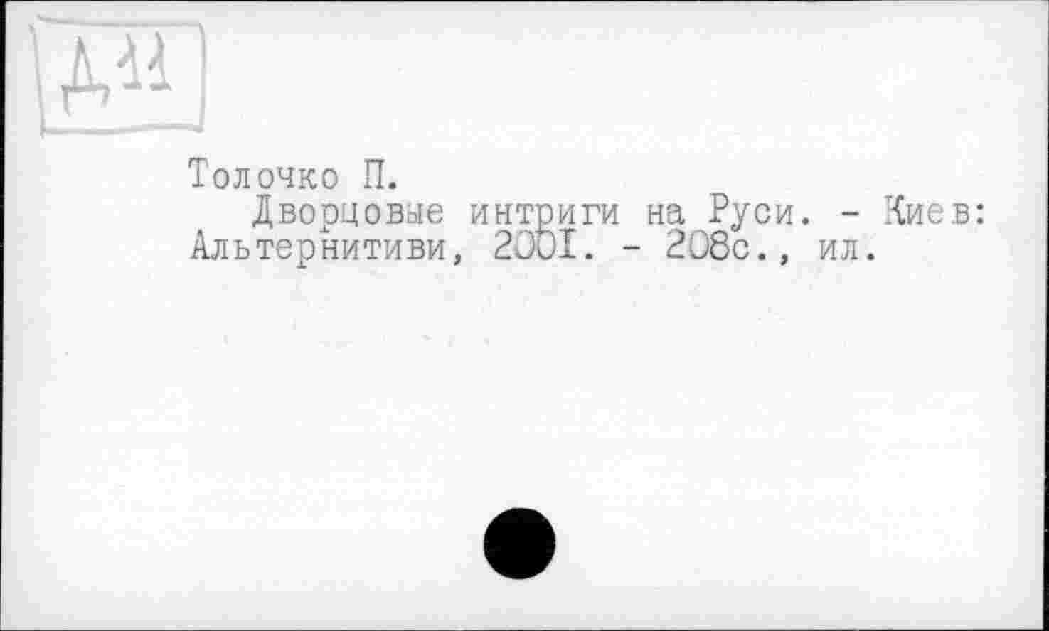 ﻿Ші
Толочко П.
Дворцовые интриги на Руси. - Киев: Альтернитиви, 2001. - 208с., ил.